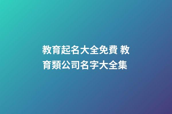 教育起名大全免費 教育類公司名字大全集-第1張-公司起名-玄機派